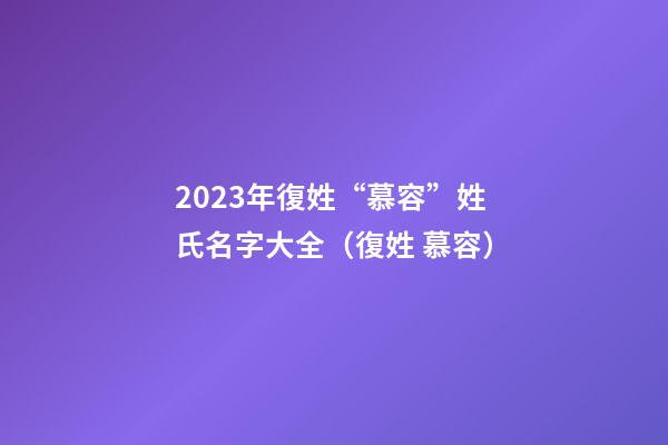 2023年復姓“慕容”姓氏名字大全（復姓 慕容）